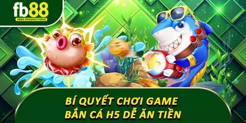 Bí quyết chơi game bắn cá h5 dễ ăn tiền