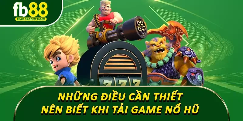Những điều cần thiết nên biết khi tải game nổ hũ
