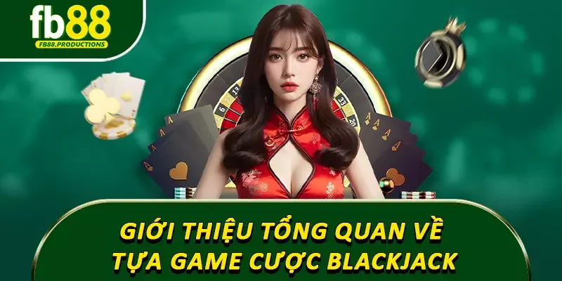 Giới thiệu tổng quan về tựa game cược Blackjack