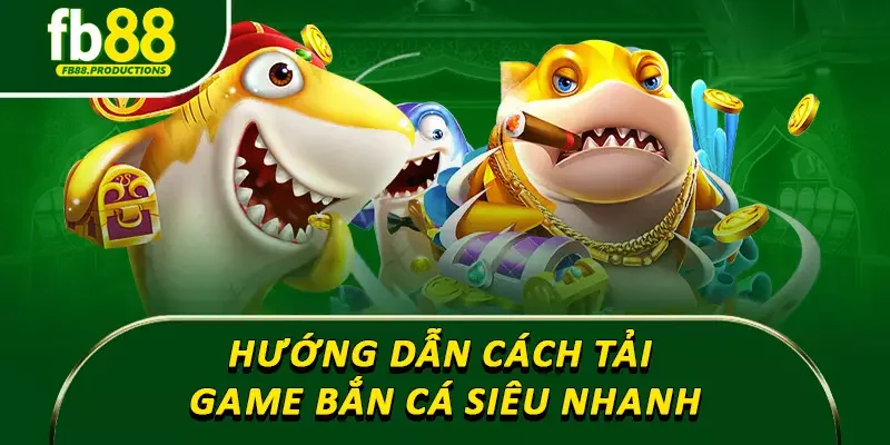 Hướng dẫn cách tải game bắn cá siêu nhanh