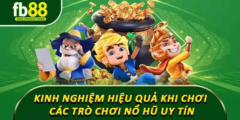 Kinh nghiệm hiệu quả khi tham gia các trò chơi nổ hũ uy tín