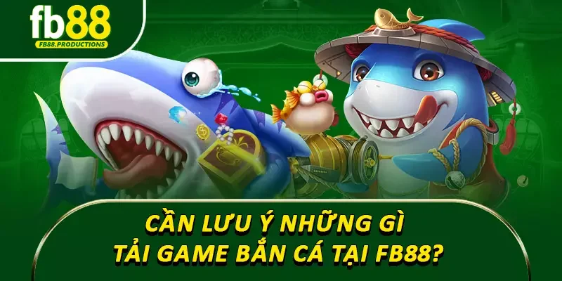 Cần lưu ý những gì tải game bắn cá tại Fb88?