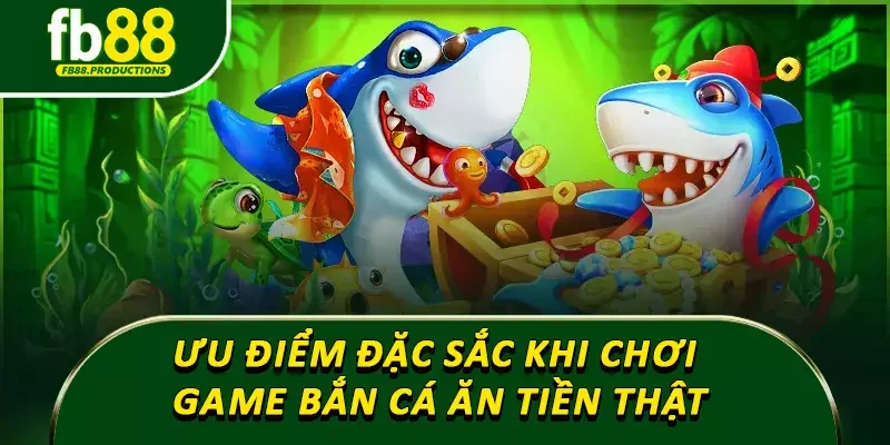 Ưu điểm đặc sắc khi chơi game bắn cá ăn tiền thật