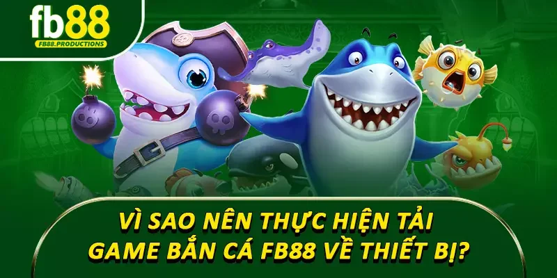 Vì sao nên thực hiện tải game bắn cá Fb88 về thiết bị?