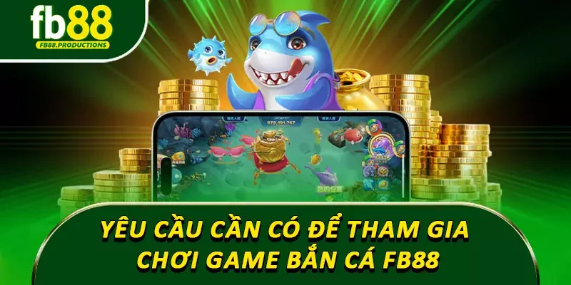 Yêu cầu cần có để tham gia chơi game bắn cá Fb88